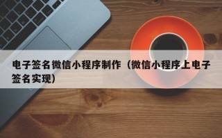 邹平电子签名微信小程序制作（微信小程序上电子签名实现）
