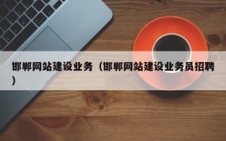 邹平邯郸网站建设业务（邯郸网站建设业务员招聘）