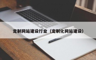 邹平定制网站建设行业（定制化网站建设）