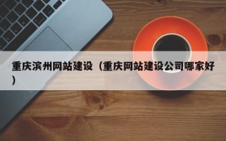 邹平重庆滨州网站建设（重庆网站建设公司哪家好）
