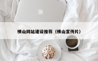 邹平横山网站建设推荐（横山宣传片）