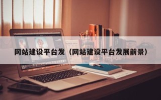 邹平网站建设平台发（网站建设平台发展前景）