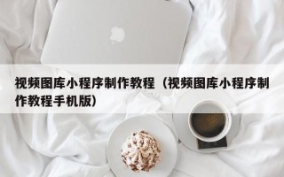 邹平视频图库小程序制作教程（视频图库小程序制作教程手机版）