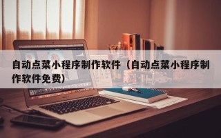 邹平自动点菜小程序制作软件（自动点菜小程序制作软件免费）